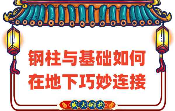 山西鋼結(jié)構(gòu)廠家竟然這樣進行鋼柱與基礎(chǔ)的地下工作